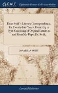 Dean Swift's Literary Correspondence, For Twenty-four Years; From 1714 To 1738. Consisting Of Original Letters To And From Mr. Pope, Dr. Swift, di Jonathan Swift edito da Gale Ecco, Print Editions