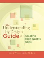 The Understanding by Design Guide to Creating High-Quality Units di Grant Wiggins, Jay Mctighe edito da ASSN FOR SUPERVISION & CURRICU
