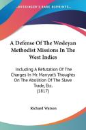 A Defense Of The Wesleyan Methodist Missions In The West Indies di Richard Watson edito da Kessinger Publishing Co