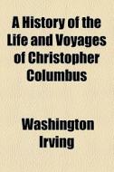 A History Of The Life And Voyages Of Christopher Columbus di Washington Irving edito da Books Llc
