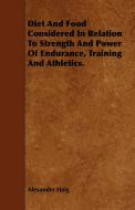 Diet and Food Considered in Relation to Strength and Power of Endurance, Training and Athletics. di Alexander Haig edito da Becker Press