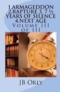 1.Armageddon 2.Rapture 3. 7 1/2 Years of Silence 4.Next Age: Volume III of III di Jb Orly edito da Createspace