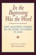 In the Beginning Was the Word: Saint Augustine's Homilies on the Gospel According to John: Saint Augustine's Homilies on the Gospel According to John di Sain Aurelius Augustinus, Saint Augustine of Hippo edito da Createspace