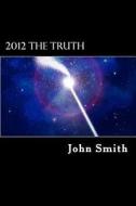 2012 the Truth: The Awakening of Conscience di Dr John Smith edito da Createspace