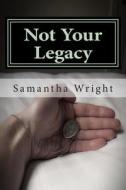 Not Your Legacy di Samantha J. Wright edito da Createspace