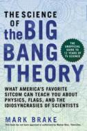 The Science of the Big Bang Theory: What America's Favorite Sitcom Can Teach You about Physics, Flags, and the Idiosyncr di Mark Brake edito da SKYHORSE PUB