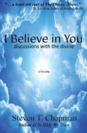 I Believe in You: Discussions with the Divine di Steven T. Chapman edito da Createspace