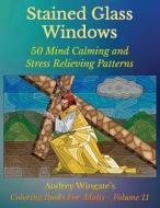Stained Glass Windows: 50 Mind Calming and Stress Relieving Patterns di Audrey Wingate edito da Createspace