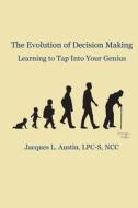 The Evolution of Decision Making: Learning to Tap Into Your Genius di Jacques L. Austin edito da Createspace