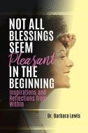 Not All Blessings Seem Pleasant in the Beginning di Dr Barbara Lewis edito da XULON PR