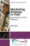 Marketing Strategy in Play di Mark Hill edito da Business Expert Press