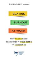 Beating Burnout at Work: Why Teams Hold the Secret to Well-Being and Resilience di Paula Davis edito da WHARTON SCHOOL PR