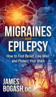 Migraines and Epilepsy: How to Find Relief, Live Well, and Protect Your Brain di James Bogash edito da MORGAN JAMES PUB
