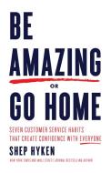 Be Amazing or Go Home: Seven Customer Service Habits That Create Confidence with Everyone di Shep Hyken edito da SOUND WISDOM