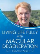 Living Life Fully With Macular Degeneration di Polak Doris Winn Polak edito da Iuniverse