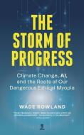 The Storm of Progress: Climate Change, Ai, and the Roots of Our Dangerous Ethical Myopia di Wade Rowland edito da LINDA LEITH PUB