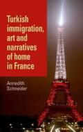 Turkish immigration, art and narratives of home in France di Annedith Schneider edito da Manchester University Press