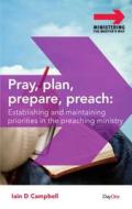 Pray, Plan, Prepare, Preach: Establishing and Maintaining Priorities in the Preaching Ministry di Iain D. Campbell edito da DAY ONE CHRISTIAN MINISTRIES