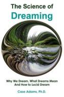 The Science of Dreaming: Why We Dream, What Dreams Mean and How to Lucid Dream di Case Adams Phd edito da Logical Books