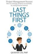 Project Management Success: Last Things First: How to Manage Projects Successfully by Using Lessons Learned di Queenie Lee Pmp edito da Createspace Independent Publishing Platform