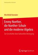 Emmy Noether, die Noether-Schule und die moderne Algebra di Mechthild Koreuber edito da Springer-Verlag GmbH