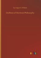 Outlines of Mormon Philosophy di Lycurgus A. Wilson edito da Outlook Verlag