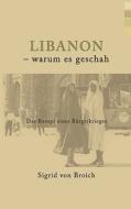 Libanon - warum es geschah di Sigrid von Broich edito da Books on Demand