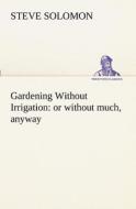 Gardening Without Irrigation: or without much, anyway di Steve Solomon edito da TREDITION CLASSICS