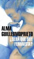 ¿será Que Soy Feminista? di Alma Guillermoprieto edito da LITERATURA RANDOM HOUSE