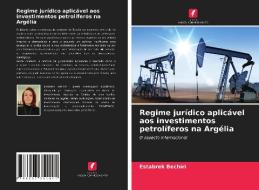 Regime Juridico Aplicavel Aos Investimentos Petroliferos Na Argelia di Bechiri Estabrek Bechiri edito da KS OmniScriptum Publishing