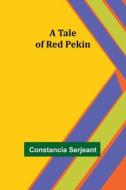 A Tale of Red Pekin di Constancia Serjeant edito da Alpha Editions