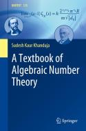 A Textbook of Algebraic Number Theory di Sudesh Kaur Khanduja edito da Springer Nature Singapore
