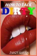 How To Talk DIRTY di Queen Juicy Queen edito da Independently Published