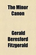 The Minor Canon di Gerald Beresford Fitzgerald edito da General Books Llc