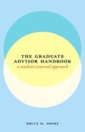 The Graduate Advisor Handbook - A Student-Centered  Approach di Bruce M. Shore edito da University of Chicago Press