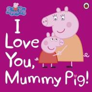 Peppa Pig: I Love You, Mummy Pig di Peppa Pig edito da Penguin Books Ltd