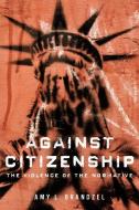 Against Citizenship di Amy L. Brandzel edito da University of Illinois Press
