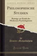 Philosophische Studien: Beiträge Zur Kritik Des Modernen Psychologismus (Classic Reprint) di Dimitri Michaltschew edito da Forgotten Books