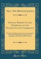Official Robert Fulton Exhibition of the Hudson-Fulton Commission: The New York Historical Society in Cooperation with the Colonial Dames of America, di New-York Historical Society edito da Forgotten Books