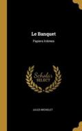Le Banquet: Papiers Intimes di Jules Michelet edito da WENTWORTH PR