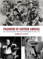 Folksongs of Another America: Field Recordings from the Upper Midwest, 1937-1946 di James P. Leary edito da University of Wisconsin Press
