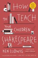 How to Teach Your Children Shakespeare di Ken Ludwig edito da Broadway Books (A Division of Bantam Doubleday Dell Publishi