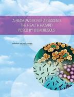 A Framework For Assessing The Health Hazard Posed By Bioaerosols di Committee on Determining a Standard Unit of Measure for Biological Aerosols, Board on Chemical Sciences and Technology, Board on Life Sciences, Division  edito da National Academies Press