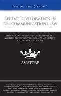 Recent Developments in Telecommunications Law: Leading Lawyers on Studying Internet and Wireless Technology Trends and Navigating Changing Regulations edito da Aspatore Books