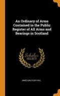 An Ordinary Of Arms Contained In The Public Register Of All Arms And Bearings In Scotland di James Balfour Paul edito da Franklin Classics Trade Press