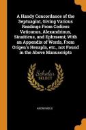 A Handy Concordance Of The Septuagint, Giving Various Readings From Codices Vaticanus, Alexandrinus, Sinaiticus, And Ephraemi; With An Appendix Of Wor di Anonymous edito da Franklin Classics Trade Press