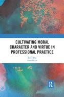 Cultivating Moral Character And Virtue In Professional Practice edito da Taylor & Francis Ltd