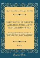 Investigation of Improper Activities in the Labor or Management Field, Vol. 42: Hearings Before the Select Committee on Improper Activities in the Lab di U. S. Committee on Improper Activities edito da Forgotten Books