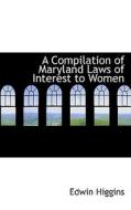 A Compilation Of Maryland Laws Of Interest To Women di Edwin Higgins edito da Bibliolife