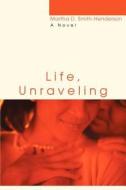 Life, Unraveling di Martha D Smith-Henderson edito da iUniverse